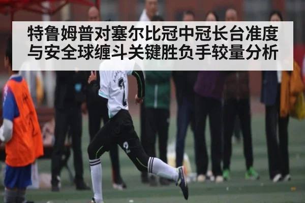 特鲁姆普对塞尔比冠中冠长台准度与安全球缠斗关键胜负手较量分析